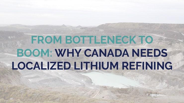 From Bottleneck to Boom: Why Canada Needs Localized Lithium Refining